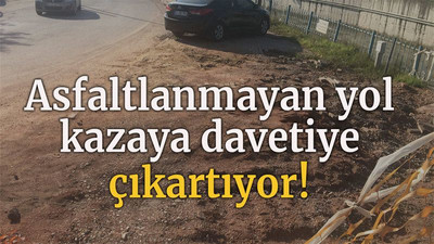Asfaltlanmayan yol kazaya davetiye çıkartıyor!